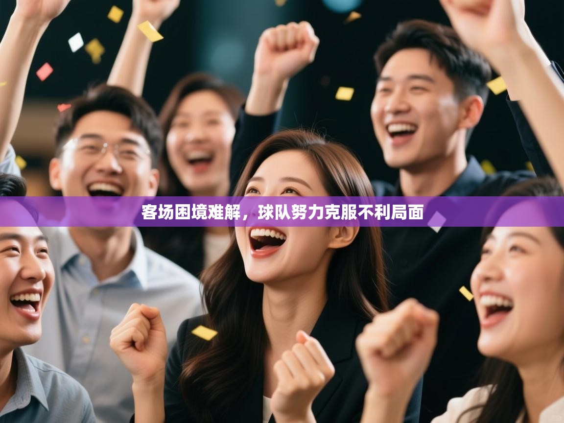 客场困境难解，球队努力克服不利局面  第2张