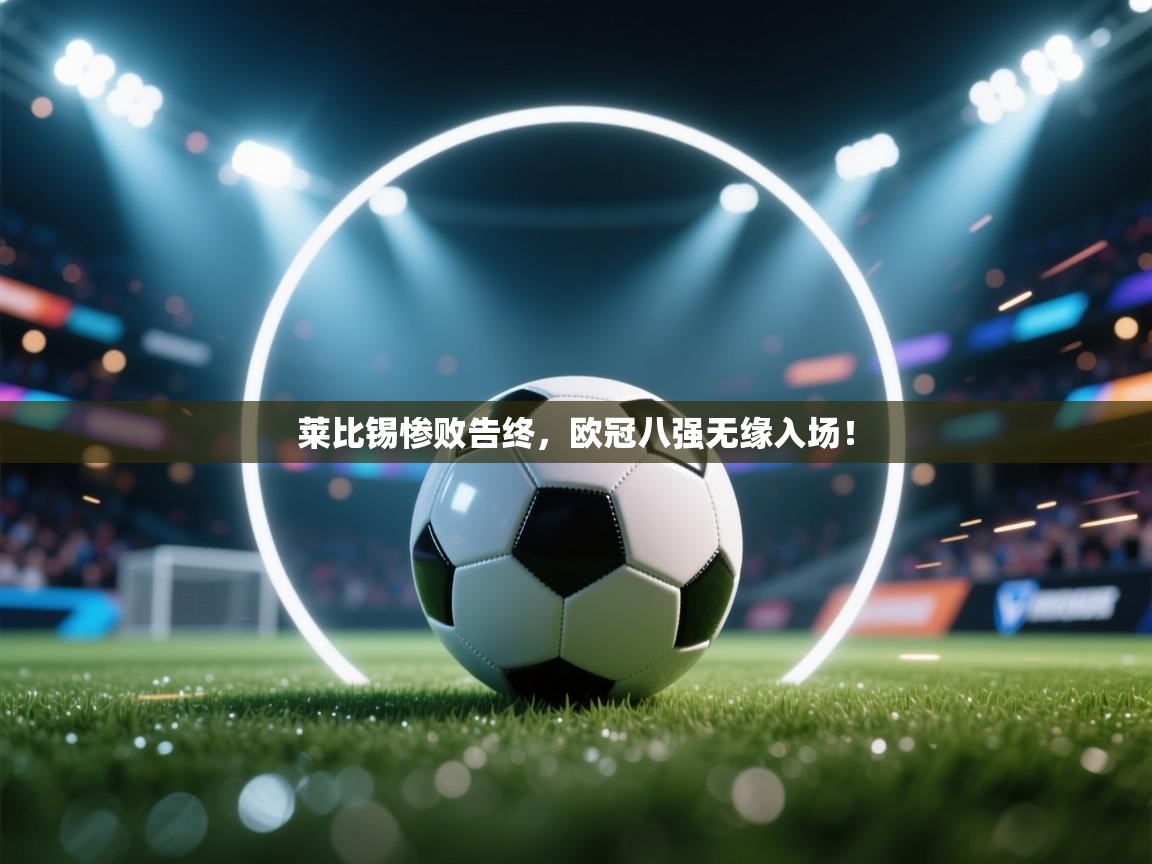 莱比锡惨败告终，欧冠八强无缘入场！  第2张