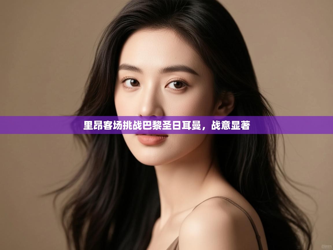 里昂客场挑战巴黎圣日耳曼，战意显著  第2张