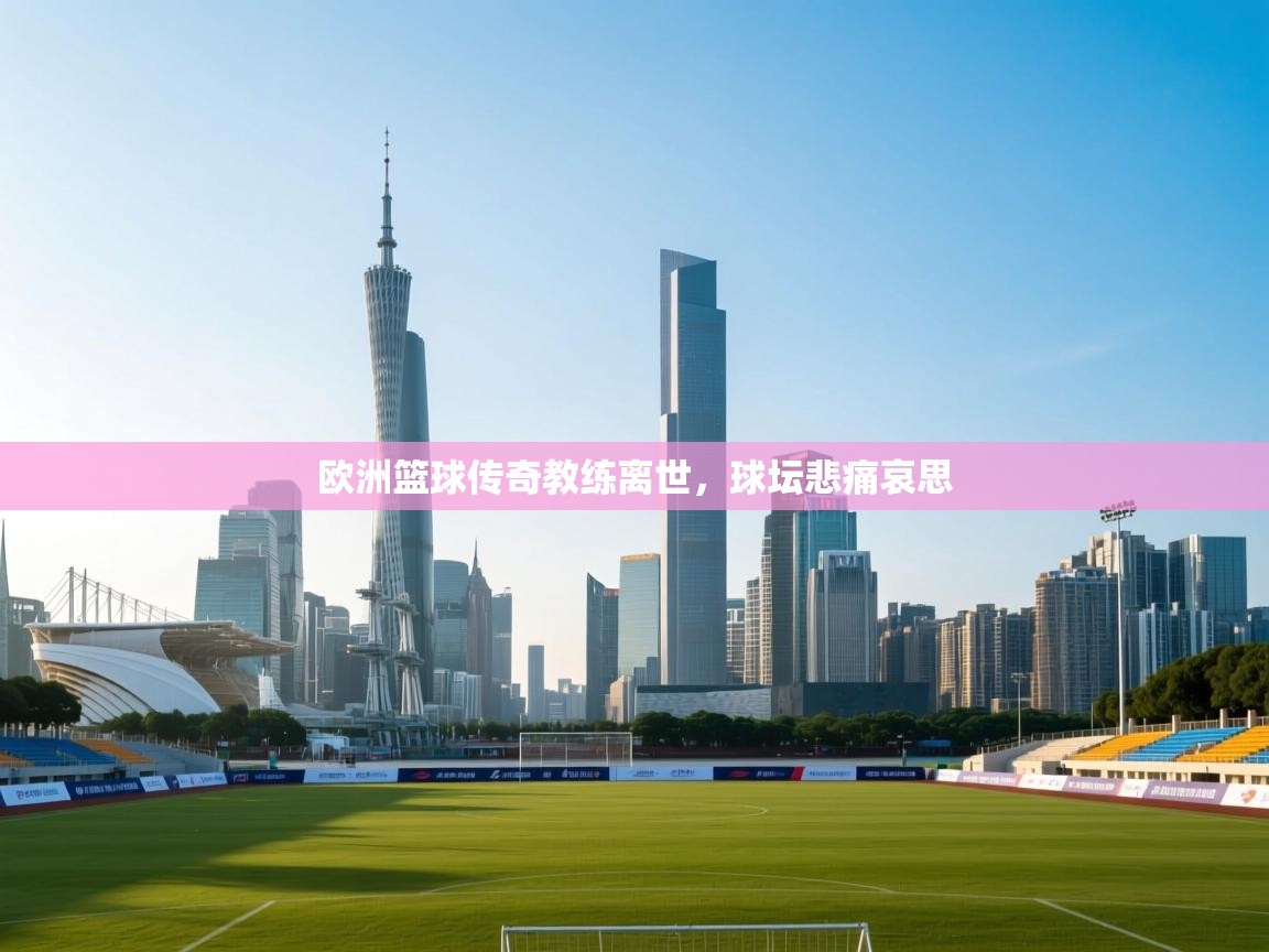 欧洲篮球传奇教练离世，球坛悲痛哀思  第2张